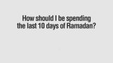 Virtues of the Last Ten Days of Ramadan