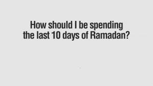 Virtues of the Last Ten Days of Ramadan